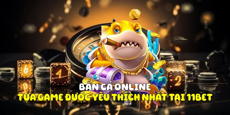 Bắn cá Online - Tựa game được yêu thích nhất tại 11BET