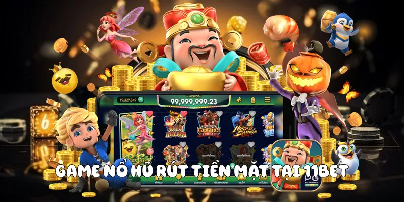 Game nổ hũ rút tiền mặt tại 11BET